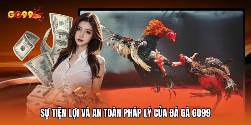 Sự tiện lợi và an toàn pháp lý của đá gà GO99